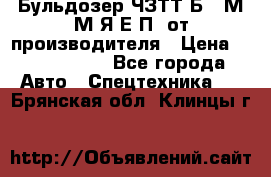 Бульдозер ЧЗТТ-Б10 М.М.Я-Е.П1 от производителя › Цена ­ 5 290 000 - Все города Авто » Спецтехника   . Брянская обл.,Клинцы г.